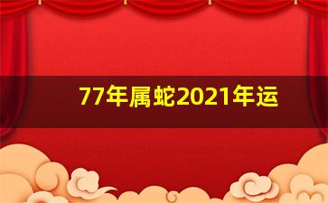 77年属蛇2021年运