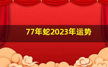 77年蛇2023年运势