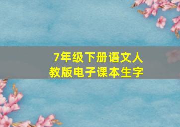 7年级下册语文人教版电子课本生字