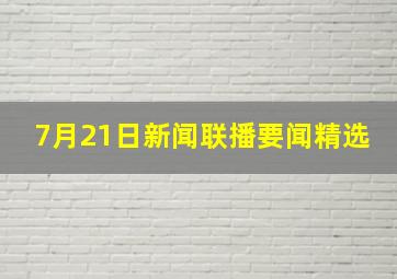 7月21日新闻联播要闻精选