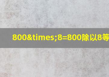 800×8=800除以8等于几