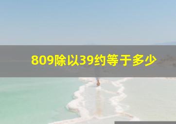 809除以39约等于多少