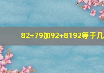 82+79加92+8192等于几