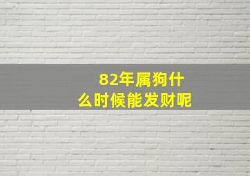 82年属狗什么时候能发财呢