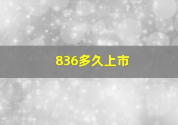 836多久上市