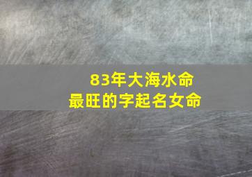 83年大海水命最旺的字起名女命