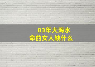 83年大海水命的女人缺什么