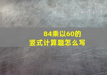 84乘以60的竖式计算题怎么写