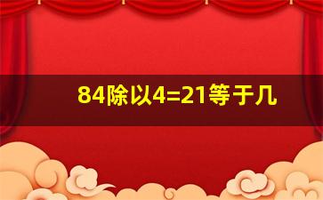 84除以4=21等于几