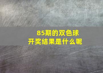 85期的双色球开奖结果是什么呢