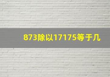 873除以17175等于几