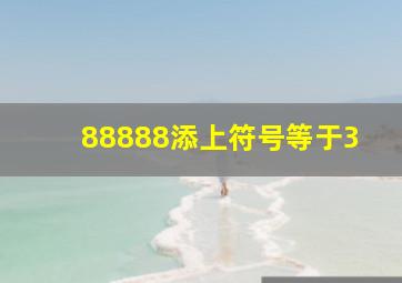 88888添上符号等于3