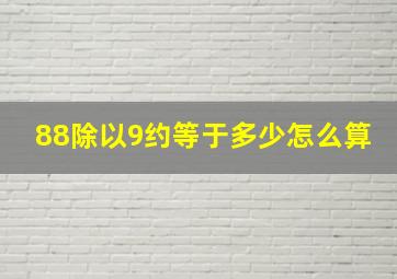 88除以9约等于多少怎么算