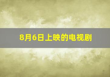 8月6日上映的电视剧