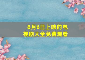 8月6日上映的电视剧大全免费观看