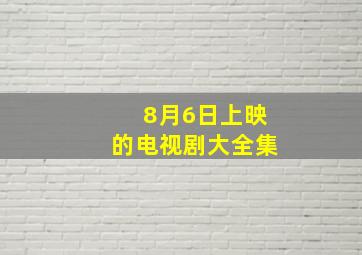 8月6日上映的电视剧大全集