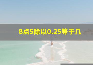 8点5除以0.25等于几