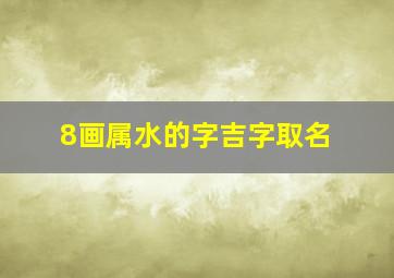 8画属水的字吉字取名