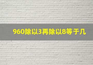 960除以3再除以8等于几