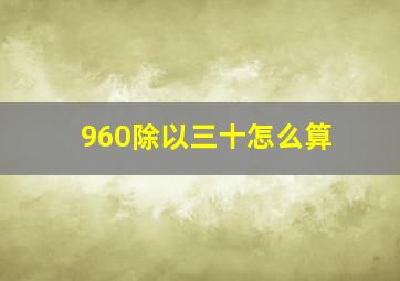 960除以三十怎么算