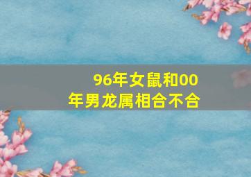 96年女鼠和00年男龙属相合不合