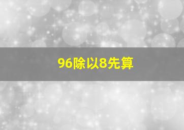 96除以8先算