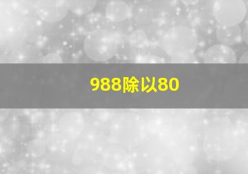 988除以80