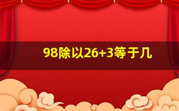 98除以26+3等于几