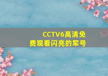 CCTV6高清免费观看闪亮的军号