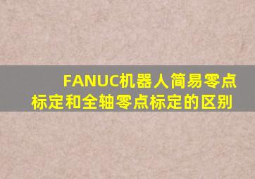 FANUC机器人简易零点标定和全轴零点标定的区别