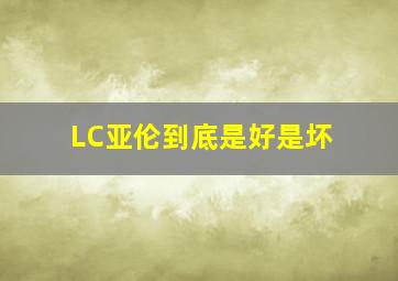 LC亚伦到底是好是坏