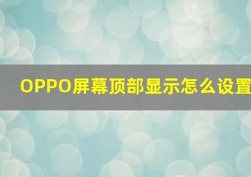 OPPO屏幕顶部显示怎么设置