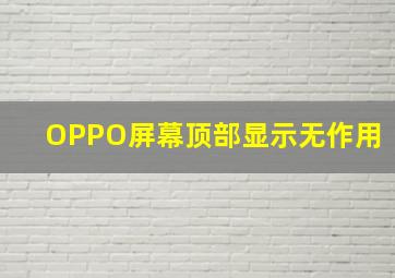 OPPO屏幕顶部显示无作用