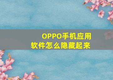 OPPO手机应用软件怎么隐藏起来