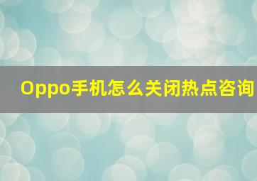 Oppo手机怎么关闭热点咨询