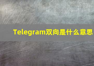 Telegram双向是什么意思