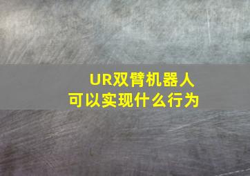 UR双臂机器人可以实现什么行为