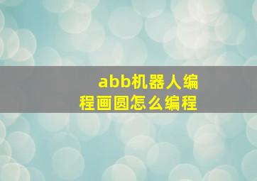 abb机器人编程画圆怎么编程