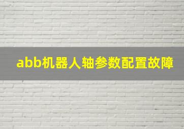 abb机器人轴参数配置故障