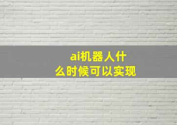 ai机器人什么时候可以实现