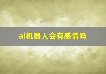 ai机器人会有感情吗