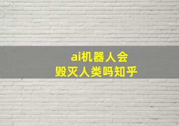 ai机器人会毁灭人类吗知乎