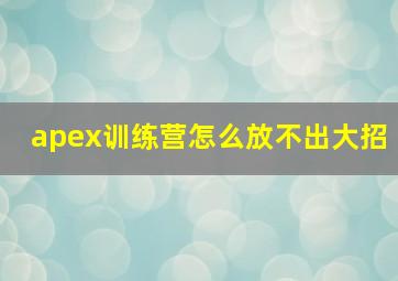 apex训练营怎么放不出大招