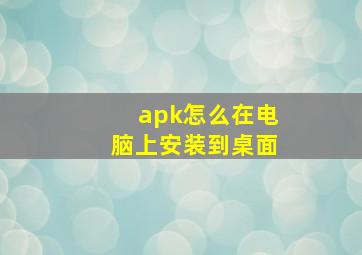 apk怎么在电脑上安装到桌面