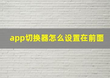 app切换器怎么设置在前面