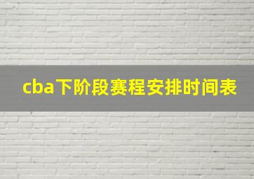 cba下阶段赛程安排时间表