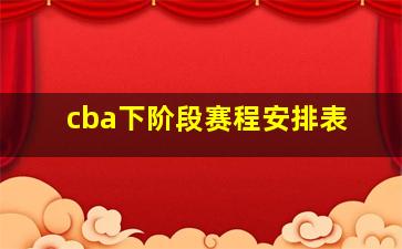 cba下阶段赛程安排表