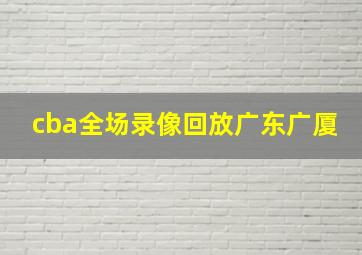 cba全场录像回放广东广厦