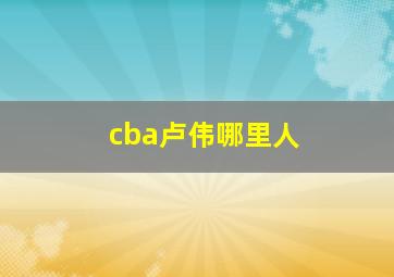 cba卢伟哪里人