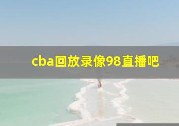 cba回放录像98直播吧